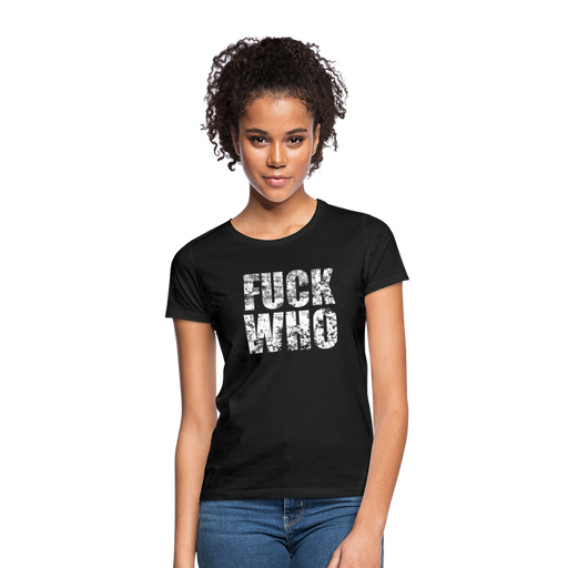 Frauen T-Shirt "FUCK WHO" - Schwarz