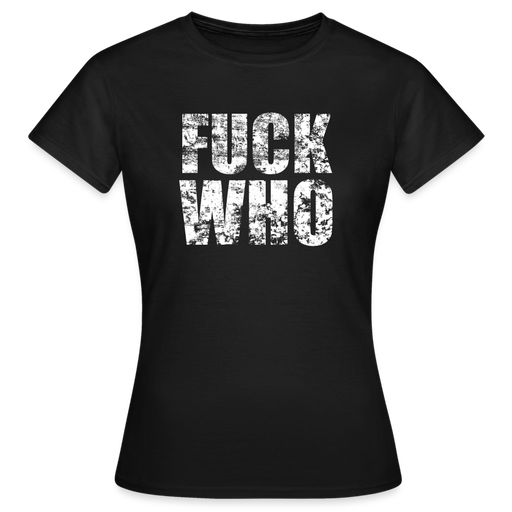 Frauen T-Shirt "FUCK WHO" - Schwarz